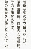 新鮮な海の幸を盛り込んだ、暖香園板長、自慢の会席料理。その季節ならでは、旬の味覚をお楽しみください。