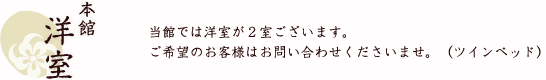 本館洋室 当館では洋室が２室ございます。ご希望のお客様はお問い合わせくださいませ。（ツインベッド）